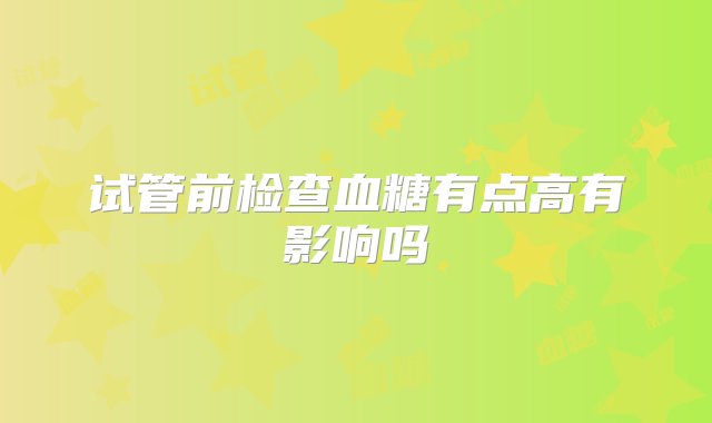 试管前检查血糖有点高有影响吗