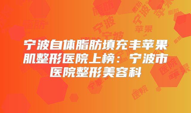 宁波自体脂肪填充丰苹果肌整形医院上榜：宁波市医院整形美容科