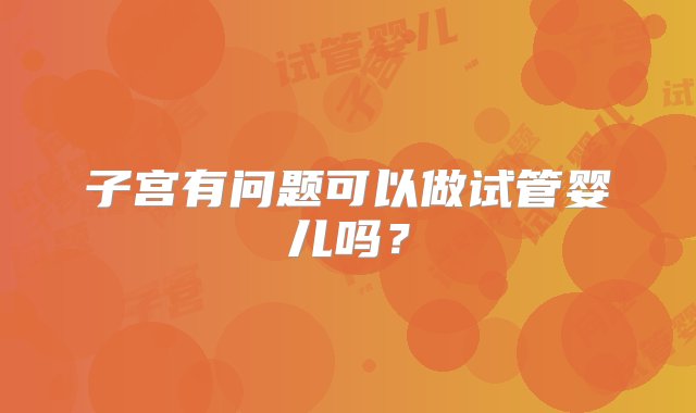 子宫有问题可以做试管婴儿吗？