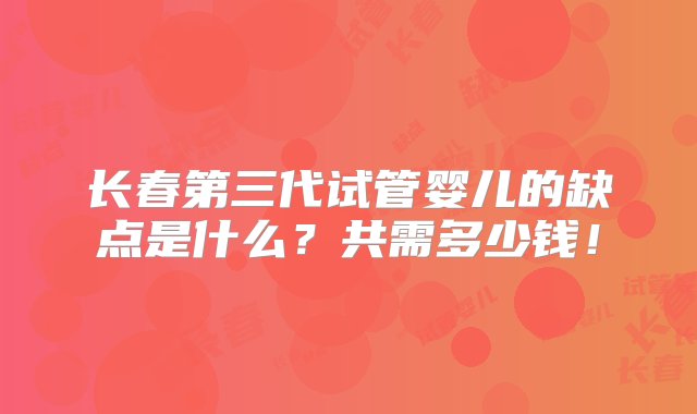 长春第三代试管婴儿的缺点是什么？共需多少钱！