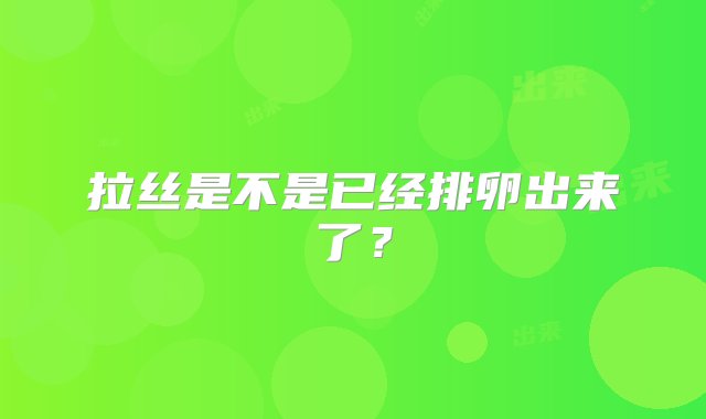 拉丝是不是已经排卵出来了？