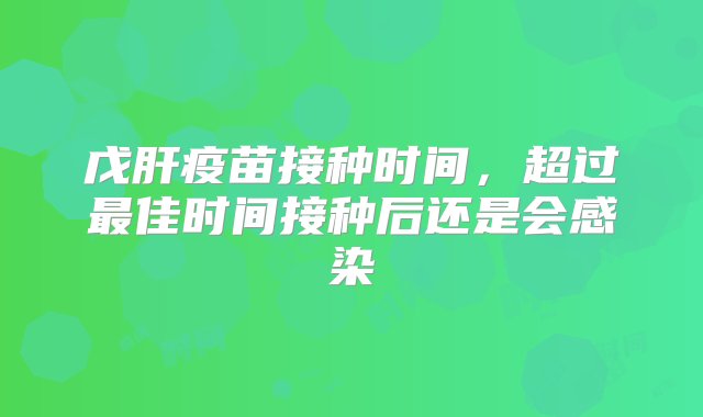 戊肝疫苗接种时间，超过最佳时间接种后还是会感染