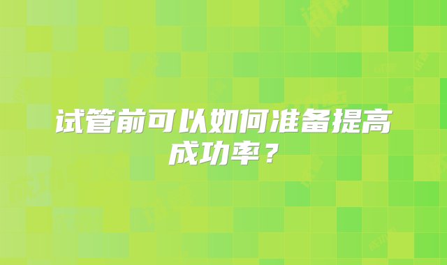 试管前可以如何准备提高成功率？