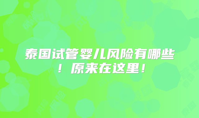 泰国试管婴儿风险有哪些！原来在这里！