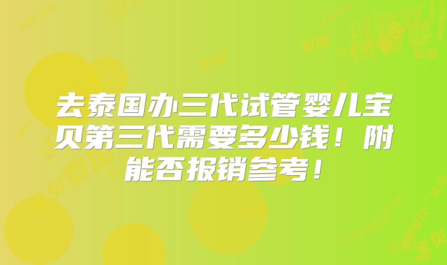 去泰国办三代试管婴儿宝贝第三代需要多少钱！附能否报销参考！