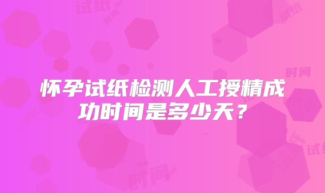 怀孕试纸检测人工授精成功时间是多少天？