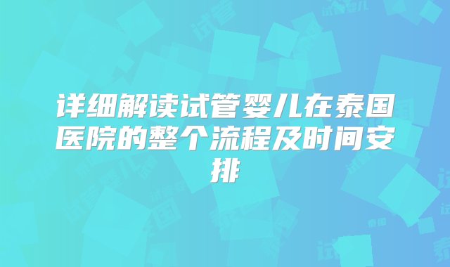 详细解读试管婴儿在泰国医院的整个流程及时间安排