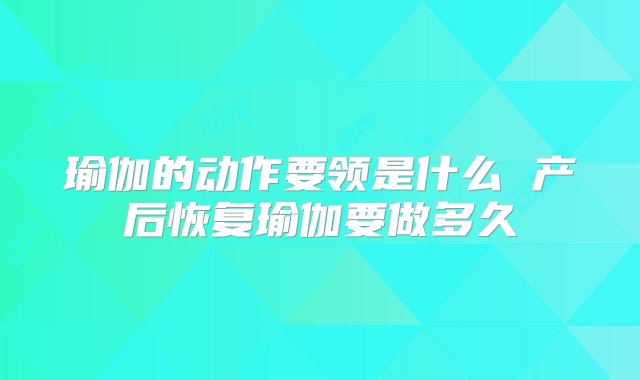 瑜伽的动作要领是什么 产后恢复瑜伽要做多久