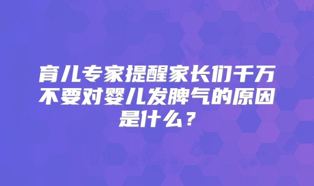 育儿专家提醒家长们千万不要对婴儿发脾气的原因是什么？