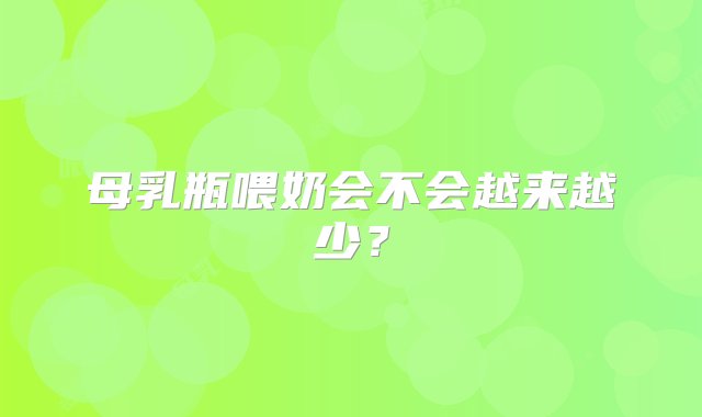 母乳瓶喂奶会不会越来越少？