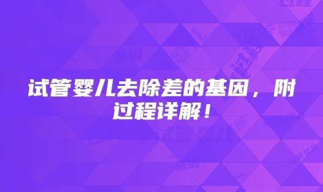 试管婴儿去除差的基因，附过程详解！