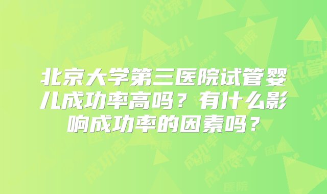 北京大学第三医院试管婴儿成功率高吗？有什么影响成功率的因素吗？