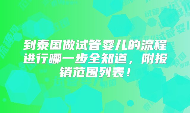 到泰国做试管婴儿的流程进行哪一步全知道，附报销范围列表！