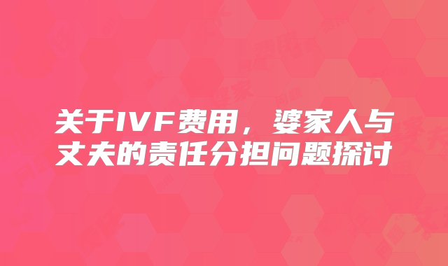 关于IVF费用，婆家人与丈夫的责任分担问题探讨