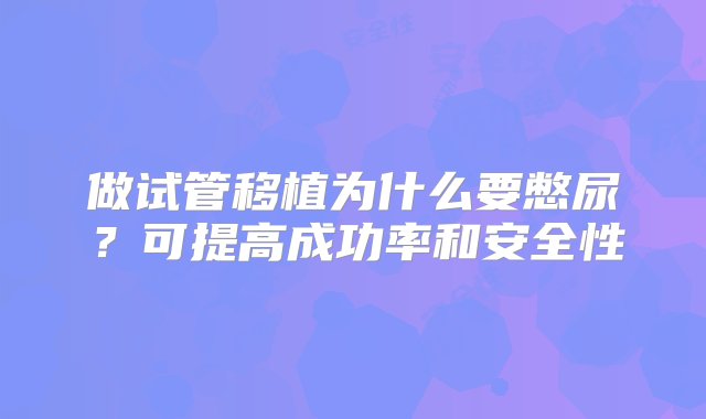 做试管移植为什么要憋尿？可提高成功率和安全性