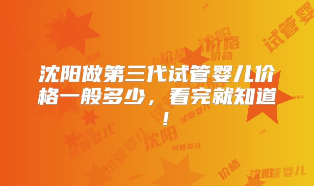 沈阳做第三代试管婴儿价格一般多少，看完就知道 ！