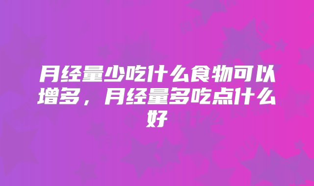 月经量少吃什么食物可以增多，月经量多吃点什么好