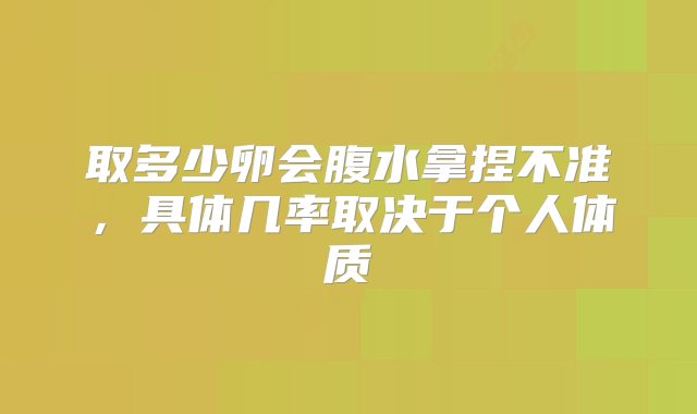 取多少卵会腹水拿捏不准，具体几率取决于个人体质