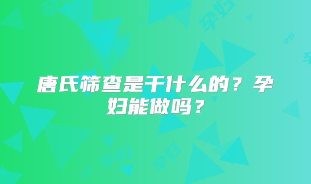 唐氏筛查是干什么的？孕妇能做吗？