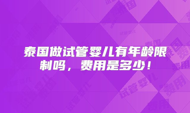 泰国做试管婴儿有年龄限制吗，费用是多少！