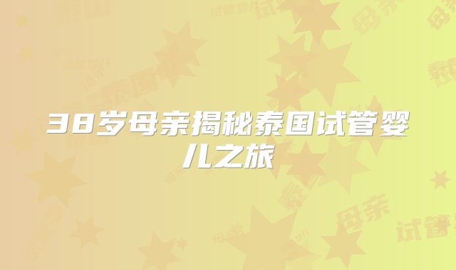 38岁母亲揭秘泰国试管婴儿之旅