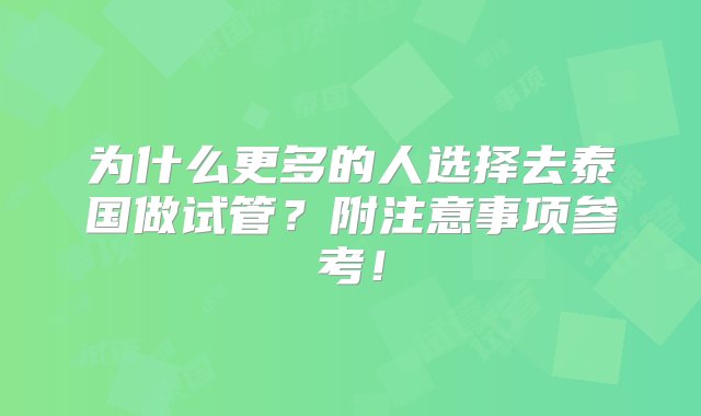 为什么更多的人选择去泰国做试管？附注意事项参考！