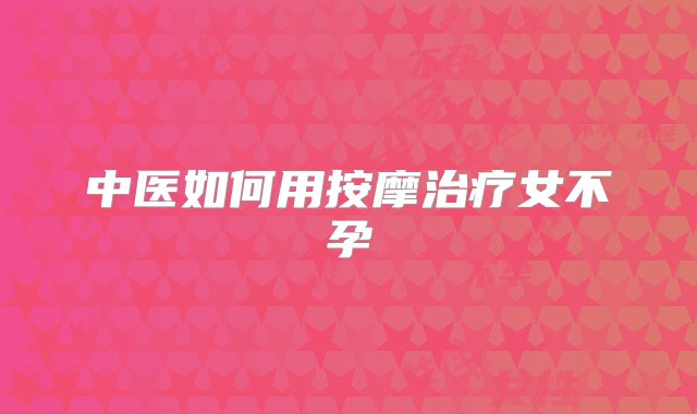 中医如何用按摩治疗女不孕