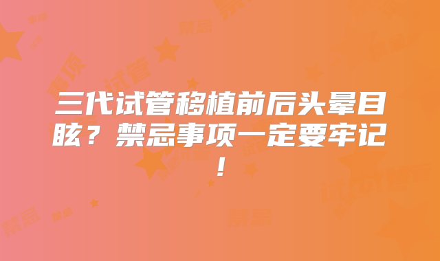 三代试管移植前后头晕目眩？禁忌事项一定要牢记!