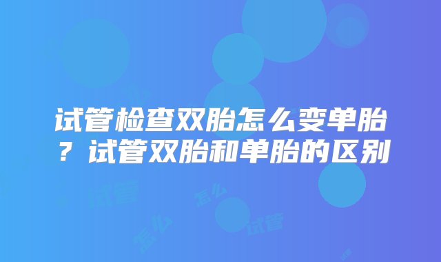 试管检查双胎怎么变单胎？试管双胎和单胎的区别