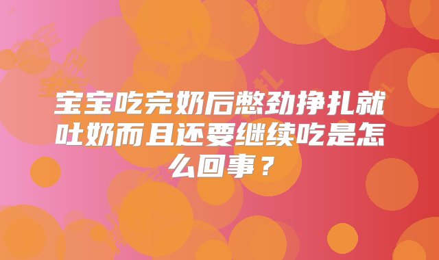 宝宝吃完奶后憋劲挣扎就吐奶而且还要继续吃是怎么回事？