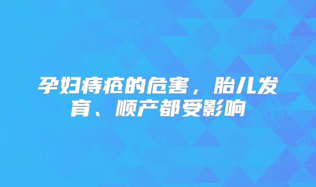 孕妇痔疮的危害，胎儿发育、顺产都受影响