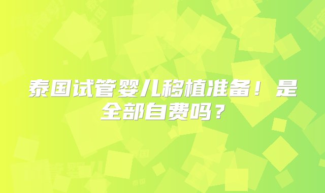 泰国试管婴儿移植准备！是全部自费吗？