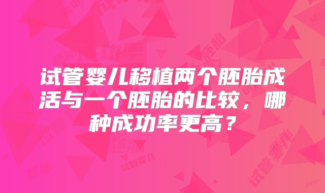 试管婴儿移植两个胚胎成活与一个胚胎的比较，哪种成功率更高？