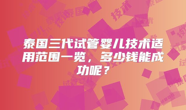 泰国三代试管婴儿技术适用范围一览，多少钱能成功呢？