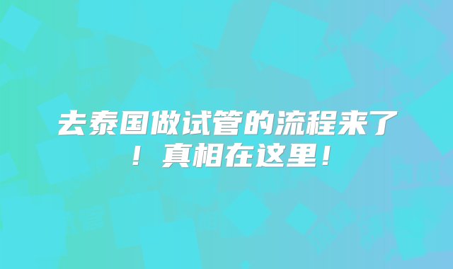 去泰国做试管的流程来了！真相在这里！