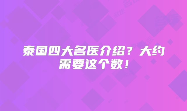 泰国四大名医介绍？大约需要这个数！