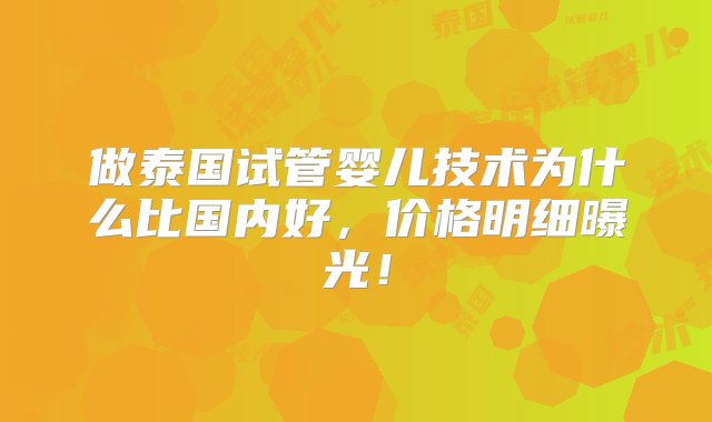 做泰国试管婴儿技术为什么比国内好，价格明细曝光！