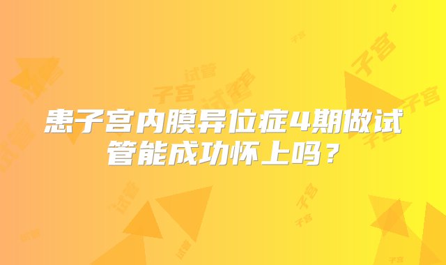 患子宫内膜异位症4期做试管能成功怀上吗？