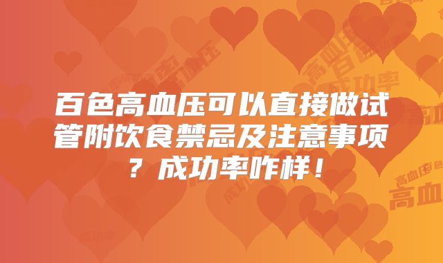 百色高血压可以直接做试管附饮食禁忌及注意事项？成功率咋样！