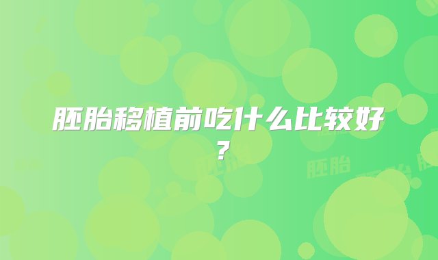 胚胎移植前吃什么比较好？