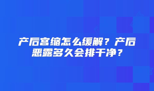 产后宫缩怎么缓解？产后恶露多久会排干净？