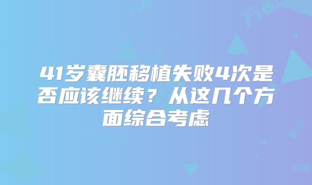 41岁囊胚移植失败4次是否应该继续？从这几个方面综合考虑