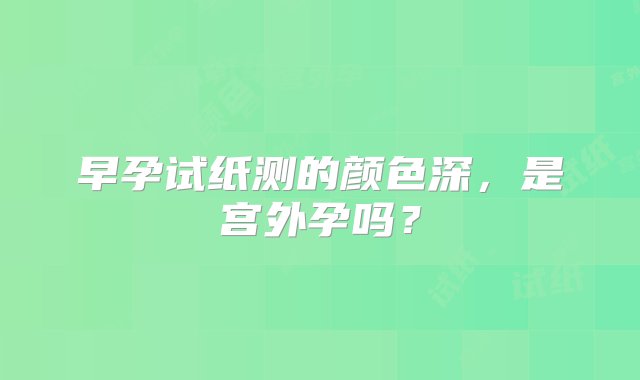 早孕试纸测的颜色深，是宫外孕吗？