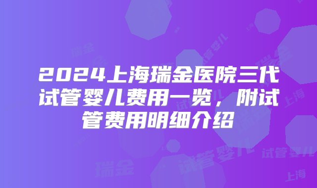 2024上海瑞金医院三代试管婴儿费用一览，附试管费用明细介绍