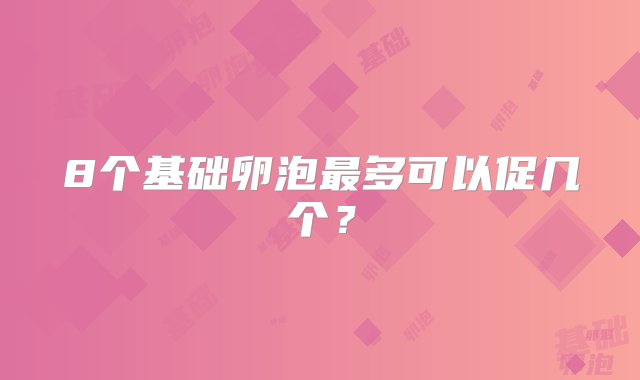 8个基础卵泡最多可以促几个？