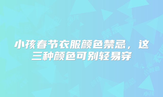 小孩春节衣服颜色禁忌，这三种颜色可别轻易穿