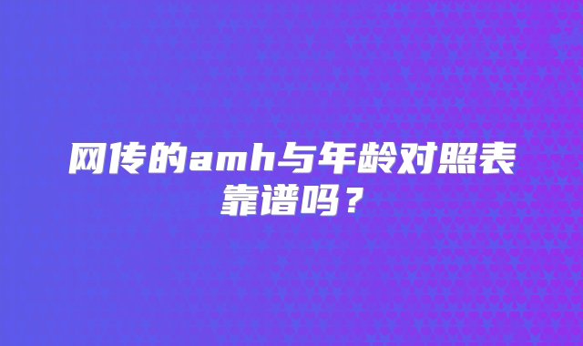 网传的amh与年龄对照表靠谱吗？