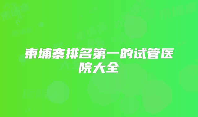 柬埔寨排名第一的试管医院大全