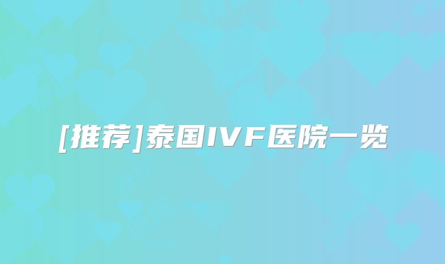 [推荐]泰国IVF医院一览