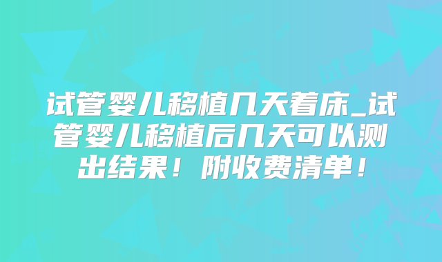 试管婴儿移植几天着床_试管婴儿移植后几天可以测出结果！附收费清单！